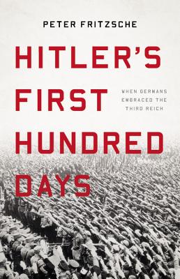 Hitler's First Hundred Days: When Germans Embraced the Third Reich By Peter Fritzsche Cover Image