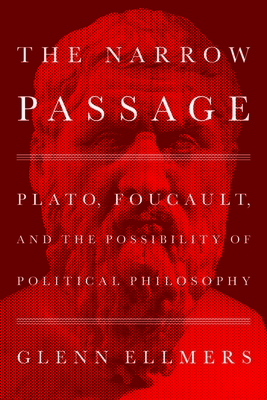 The Narrow Passage: Plato, Foucault, and the Possibility of Political Philosophy By Glenn Ellmers Cover Image