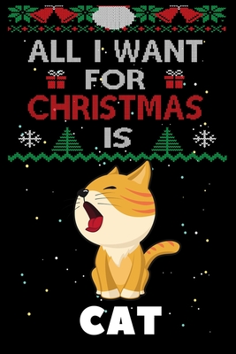 All I Want For Christmas Is Cat: Cat lovers Appreciation gifts for Xmas, Funny Cat Christmas Notebook / Thanksgiving & Christmas Gift Cover Image