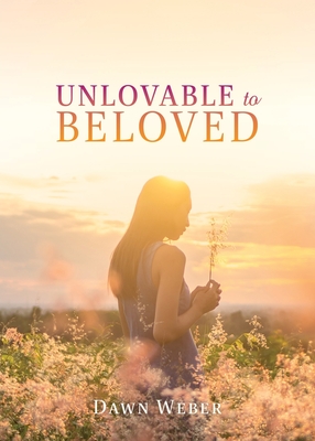 Unlovable to Beloved By Dawn Weber Cover Image