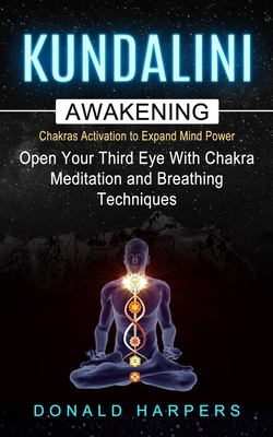 Kundalini Awakening: Chakra Activation To Expand Mind Power (Open Your Third Eye With Chakra Meditation And Breathing Techniques) Cover Image