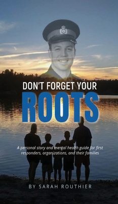 Don't Forget Your ROOTS: A personal story and mental health guide for first responders, organizations, and their families. Cover Image