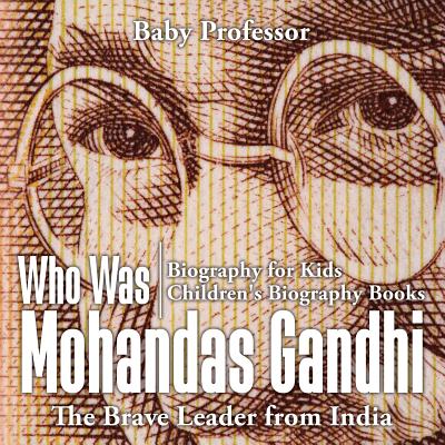 Who Was Mohandas Gandhi: The Brave Leader from India - Biography for Kids Children's Biography Books Cover Image
