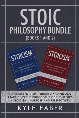 Stoic Philosophy Bundle (Books 1 and 2): Featuring Stoicism - Understanding and Practicing the Philosophy of the Stoics & Stoicism - Purpose and Persp By Kyle Faber Cover Image