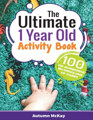 The Ultimate 1 Year Old Activity Book: 100 Fun Developmental and Sensory Ideas for Toddlers (Early Learning #6) By Autumn McKay Cover Image