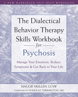 The Dialectical Behavior Therapy Skills Workbook for Psychosis: Manage Your Emotions, Reduce Symptoms, and Get Back to Your Life By Maggie Mullen, Douglas Turkington (Foreword by) Cover Image