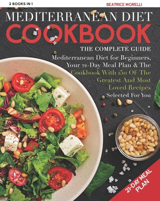 Mediterranean Diet Cookbook: The Complete Guide - 2 Books in 1 - Mediterranean Diet for Beginners, Your 21-Day Meal Plan + the Cookbook with 150 of Cover Image