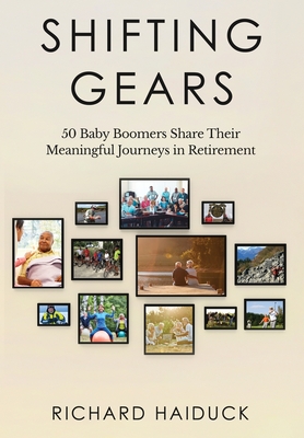 Shifting Gears: 50 Baby Boomers Share Their Meaningful Journeys in Retirement By Richard Haiduck Cover Image