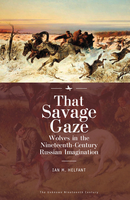 That Savage Gaze: Wolves in the Nineteenth-Century Russian Imagination (Unknown Nineteenth Century) By Ian M. Helfant Cover Image