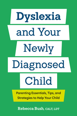 Dyslexia and Your Newly Diagnosed Child: Parenting Essentials, Tips, and Strategies to Help Your Child By Rebecca Bush, CALT, LDT Cover Image