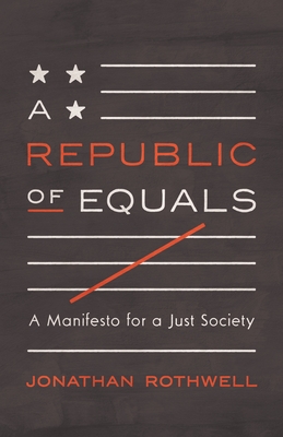 A Republic of Equals: A Manifesto for a Just Society By Jonathan Rothwell Cover Image