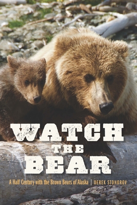 Watch the Bear: A Half Century with the Brown Bears of Alaska By Derek Stonorov Cover Image