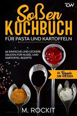 Soßen Kochbuch, Für Pasta und Kartoffeln.: 66 Einfache und Leckere Saucen für Nudel und Kartoffel Rezepte. By M. Rockit Cover Image