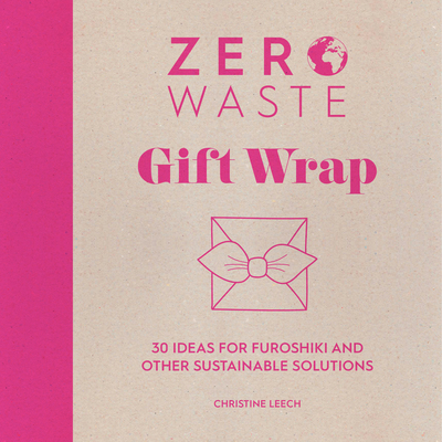 Zero Waste: Gift Wrap: 30 Ideas for Furoshiki and Other Sustainable Solutions Cover Image