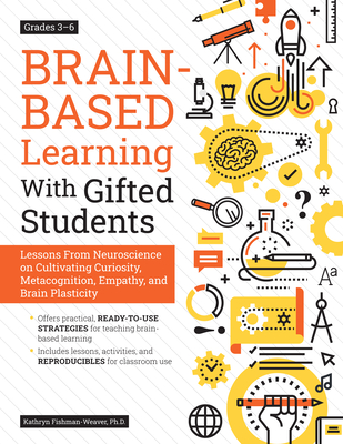 Brain-Based Learning With Gifted Students: Lessons From Neuroscience on Cultivating Curiosity, Metacognition, Empathy, and Brain Plasticity: Grades 3- Cover Image