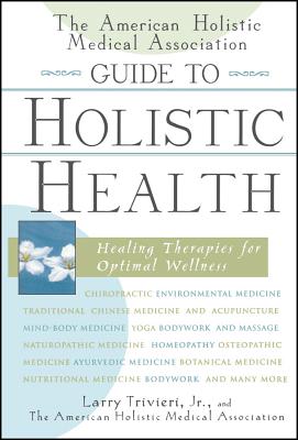 The American Holistic Medical Association Guide to Holistic Health: Healing Therapies for Optimal Wellness Cover Image