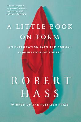 A Little Book on Form: An Exploration into the Formal Imagination of Poetry By Robert Hass Cover Image
