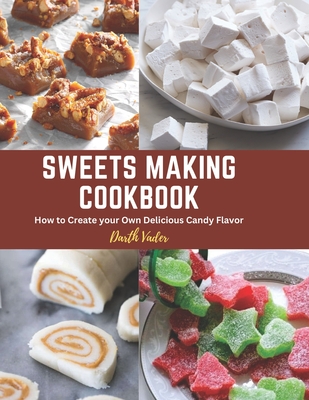 Sweets Making Cookbook: How to Create your Own Delicious Candy Flavor