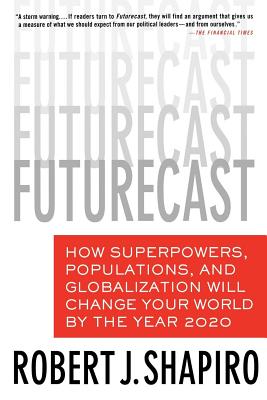 Futurecast: How Superpowers, Populations, and Globalization Will Change Your World by the Year 2020 By Robert J. Shapiro Cover Image