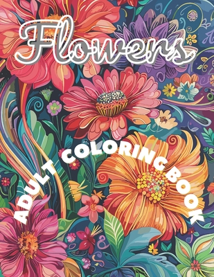 Flowers Coloring Book: 50 Unique Flowers For Adults and Teenagers Who Love To Draw, Adore Creating Unique Artwork, And For Those Who Want To Cover Image