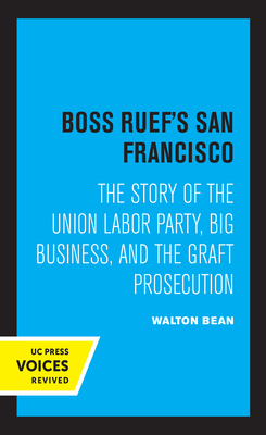 Boss Ruef's San Francisco: The Story of the Union Labor Party, Big Business, and the Graft Prosecution By Walton Bean Cover Image