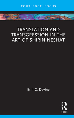 Translation and Transgression in the Art of Shirin Neshat (Routledge Focus on Art History and Visual Studies) By Erin C. Devine Cover Image