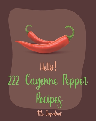 Hello! 222 Cayenne Pepper Recipes: Best Cayenne Pepper Cookbook Ever For Beginners [Spicy Tofu Cookbook, Spicy Dessert Cookbook, Chicken Wing Recipe, Cover Image