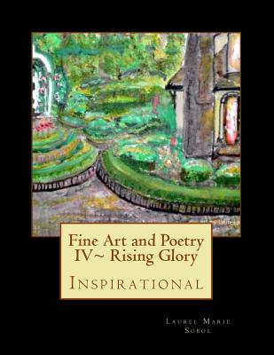 Fine Art and Poetry IV Rising Glory By Laurel Marie Sobol Cover Image