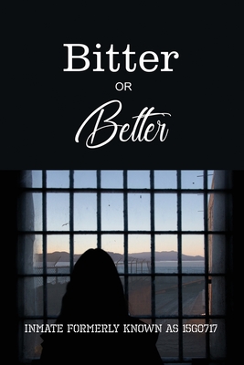 Bitter or Better: The Melisa Schonfield Story By The Inmate Formerly Known as 15g0717 Cover Image