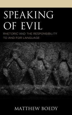 Speaking of Evil: Rhetoric and the Responsibility to and for Language By Matthew Boedy Cover Image