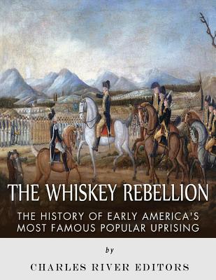 The Whiskey Rebellion: The History of Early America's Most Famous Popular Uprising By Charles River Cover Image