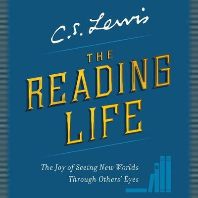 The Reading Life: The Joy of Seeing New Worlds Through Others' Eyes By C. S. Lewis, John Lee (Read by), David C. Downing (Editor) Cover Image