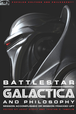 Battlestar Galactica and Philosophy: Mission Accomplished or Mission Frakked Up? (Popular Culture and Philosophy #33) By Josef Steiff (Editor), Tristan D. Tamplin (Editor) Cover Image