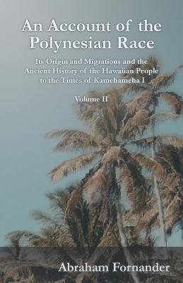 An Account of the Polynesian Race - Its Origin and Migrations and the Ancient History of the Hawaiian People to the Times of Kamehameha I - Volume II By Abraham Fornander Cover Image