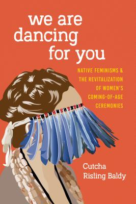 We Are Dancing for You: Native Feminisms and the Revitalization of Women's Coming-of-Age Ceremonies (Indigenous Confluences)