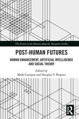Post-Human Futures: Human Enhancement, Artificial Intelligence and Social Theory (Future of the Human)