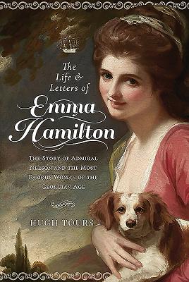 The Life and Letters of Emma Hamilton: The Story of Admiral Nelson and the Most Famous Woman of the Georgian Age By Hugh Tours Cover Image