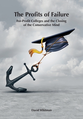 The Profits of Failure: For-Profit Colleges and the Closing of the Conservative Mind By David Whitman Cover Image