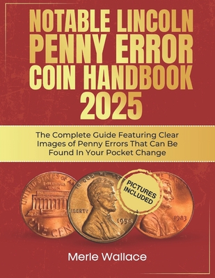 Notable Lincoln Penny Error Coin Handbook 2025: The Complete Guide Featuring Clear Images of Penny Errors That Can Be Found In Your Pocket Change By Merle Wallace Cover Image