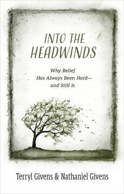 Into the Headwinds: Why Belief Has Always Been Hard--And Still Is By Terryl Givens, Nathaniel Givens Cover Image