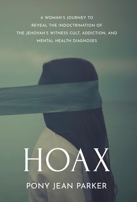 Hoax: A Woman's Journey to Reveal the Indoctrination of the Jehovah's Witness Cult, Addiction, and Mental Health Diagnoses By Pony Jean Parker Cover Image