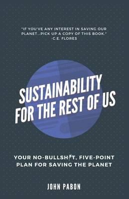 Sustainability for the Rest of Us: Your No-Bullshit, Five-Point Plan for Saving the Planet By John Pabon Cover Image