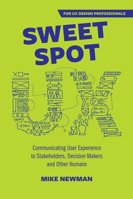 Sweet Spot UX: Communicating User Experience to Stakeholders, Decision Makers and Other Humans By Mike Newman Cover Image