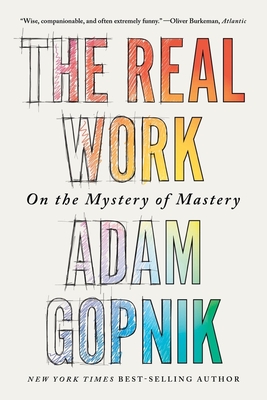 The Real Work: On the Mystery of Mastery By Adam Gopnik Cover Image