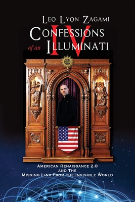 Confessions of an Illuminati Volume IV: American Renaissance 2.0 and the missing link from the Invisible World By Leo Lyon Zagami Cover Image
