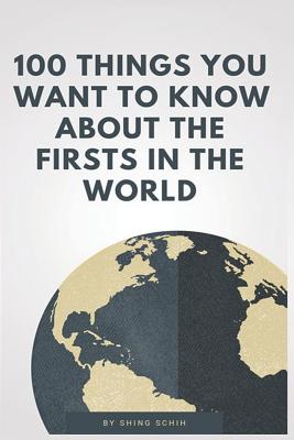 100 Things You Want to Know about the Firsts in the World By Shing Schih Cover Image