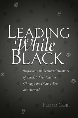 Leading While Black: Reflections on the Racial Realities of Black School Leaders Through the Obama Era and Beyond (Black Studies and Critical Thinking #76) By Rochelle Brock (Other), Floyd Cobb Cover Image