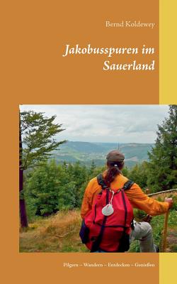 Jakobusspuren im Sauerland: Pilgern - Wandern - Entdecken - Genießen By Bernd Koldewey Cover Image