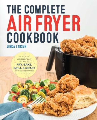 The Complete Air Fryer Cookbook: Amazingly Easy Recipes to Fry, Bake, Grill, and Roast with Your Air Fryer Cover Image