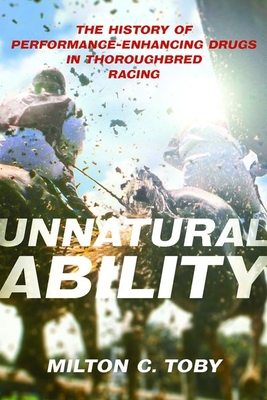 Unnatural Ability: The History of Performance-Enhancing Drugs in Thoroughbred Racing By Milton C. Toby Cover Image